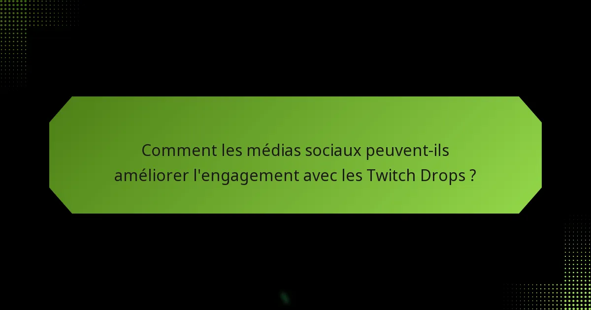 Comment les médias sociaux peuvent-ils améliorer l’engagement avec les Twitch Drops ?