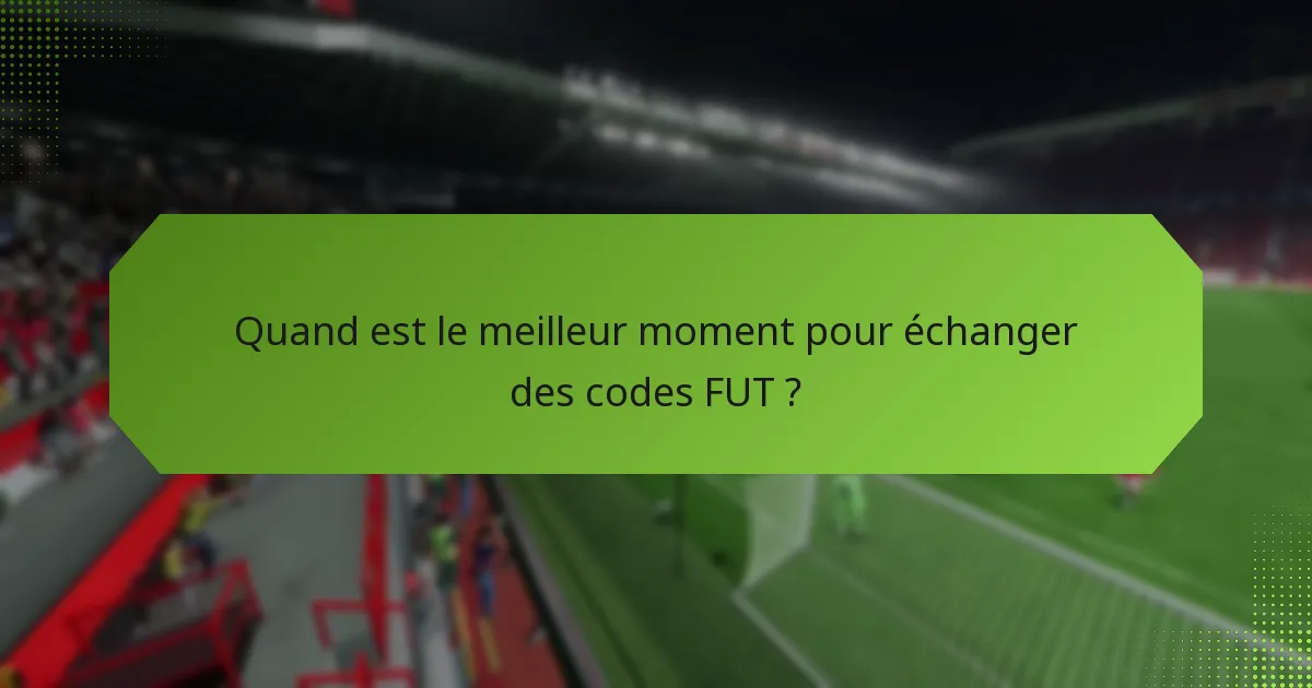 Quand est le meilleur moment pour échanger des codes FUT ?