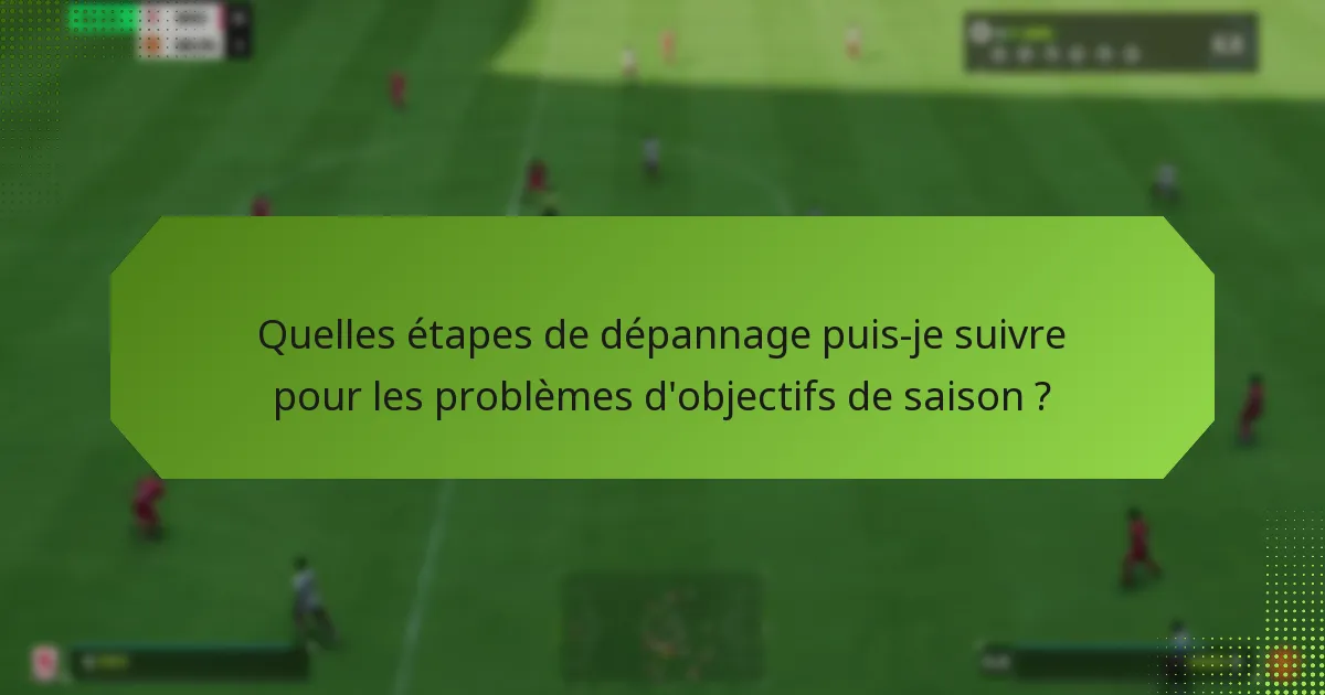 Quelles étapes de dépannage puis-je suivre pour les problèmes d’objectifs de saison ?