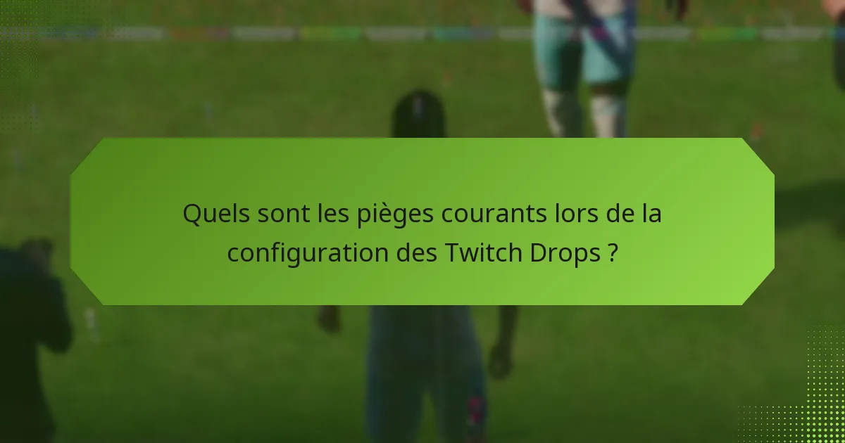Quels sont les pièges courants lors de la configuration des Twitch Drops ?